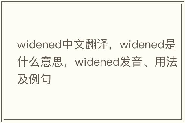 widened中文翻譯，widened是什么意思，widened發(fā)音、用法及例句