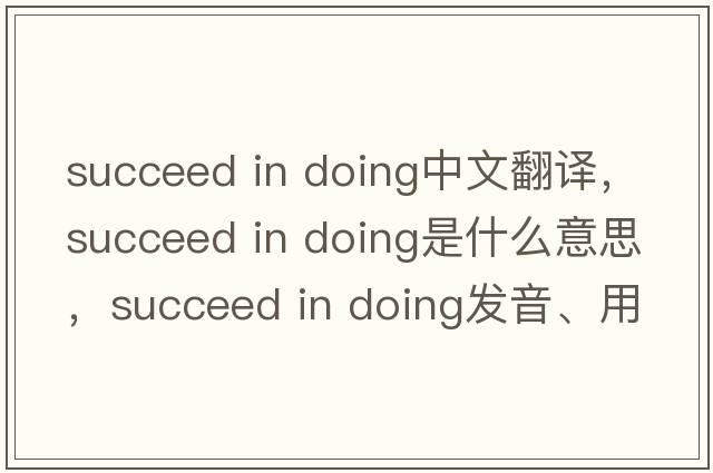 succeed in doing中文翻譯，succeed in doing是什么意思，succeed in doing發(fā)音、用法及例句