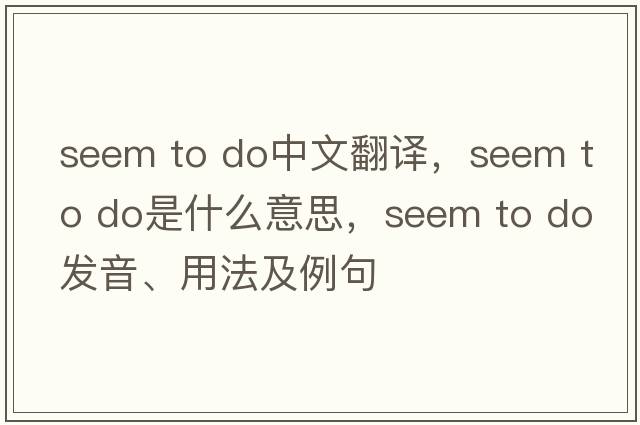 seem to do中文翻譯，seem to do是什么意思，seem to do發(fā)音、用法及例句