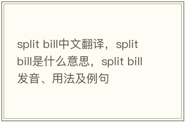 split bill中文翻譯，split bill是什么意思，split bill發(fā)音、用法及例句