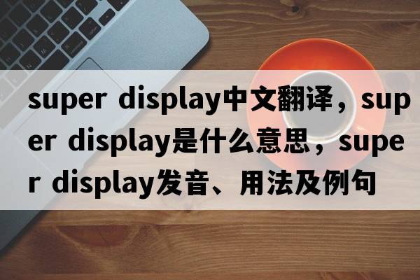 super display中文翻譯，super display是什么意思，super display發(fā)音、用法及例句