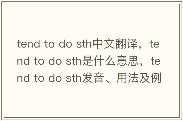 tend to do sth中文翻譯，tend to do sth是什么意思，tend to do sth發(fā)音、用法及例句