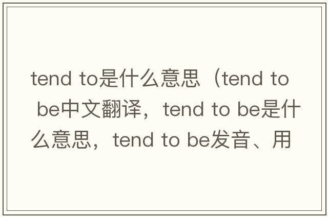 tend to是什么意思（tend to be中文翻譯，tend to be是什么意思，tend to be發(fā)音、用法及例句）