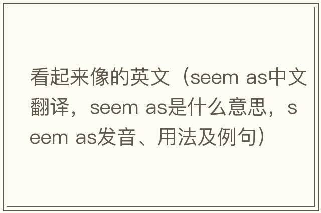 看起來像的英文（seem as中文翻譯，seem as是什么意思，seem as發(fā)音、用法及例句）