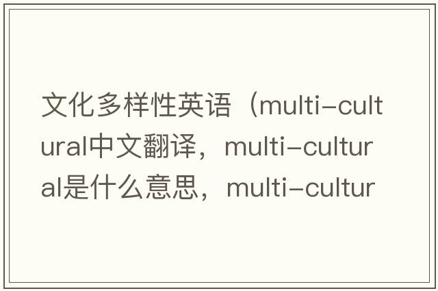 文化多樣性英語（multi-cultural中文翻譯，multi-cultural是什么意思，multi-cultural發(fā)音、用法及例句）
