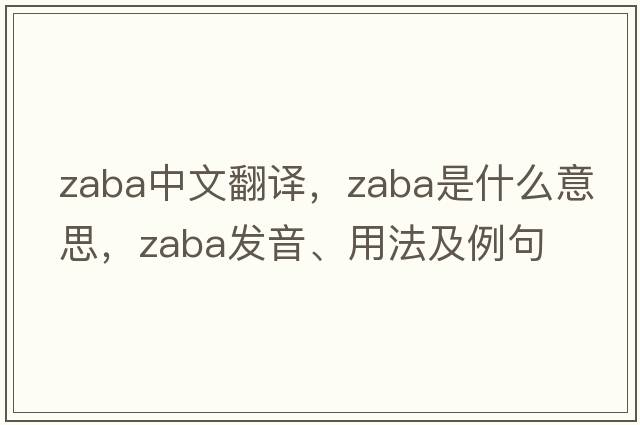 Zaba中文翻譯，Zaba是什么意思，Zaba發(fā)音、用法及例句
