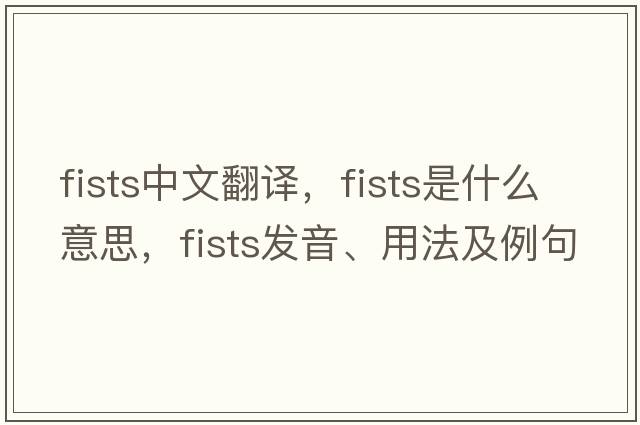 fists中文翻譯，fists是什么意思，fists發(fā)音、用法及例句
