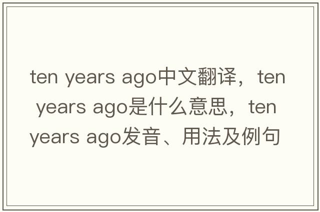 ten years ago中文翻譯，ten years ago是什么意思，ten years ago發(fā)音、用法及例句