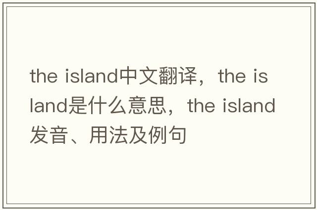 the island中文翻譯，the island是什么意思，the island發(fā)音、用法及例句
