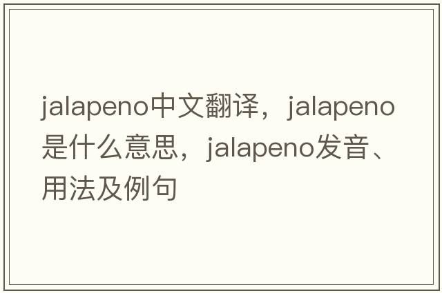 jalapeno中文翻譯，jalapeno是什么意思，jalapeno發(fā)音、用法及例句