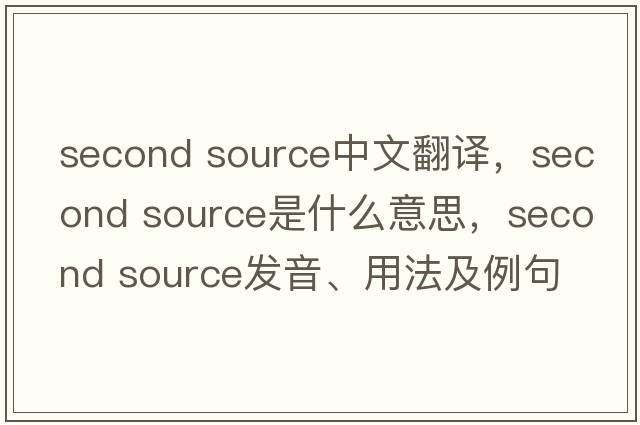 second source中文翻譯，second source是什么意思，second source發(fā)音、用法及例句