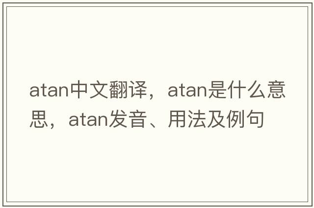 atan中文翻譯，atan是什么意思，atan發(fā)音、用法及例句