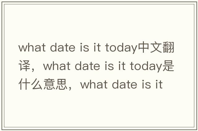what date is it today中文翻譯，what date is it today是什么意思，what date is it today發(fā)音、用法及例句