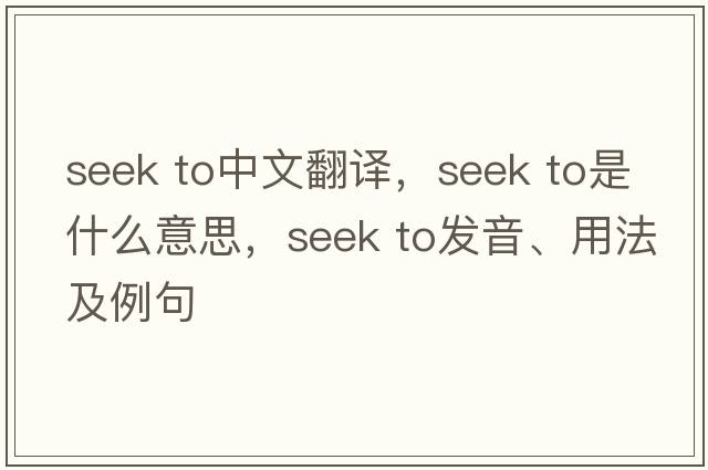 seek to中文翻譯，seek to是什么意思，seek to發(fā)音、用法及例句