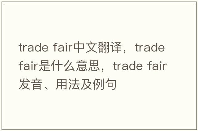 trade fair中文翻譯，trade fair是什么意思，trade fair發(fā)音、用法及例句