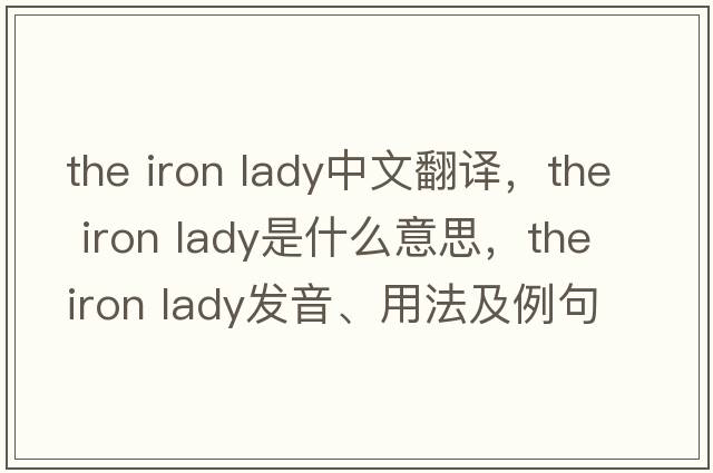 the iron lady中文翻譯，the iron lady是什么意思，the iron lady發(fā)音、用法及例句