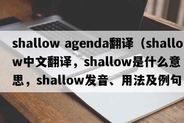 shallow agenda翻譯（shallow中文翻譯，shallow是什么意思，shallow發(fā)音、用法及例句）