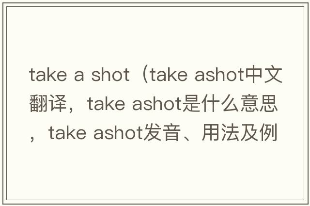 take a shot（take ashot中文翻譯，take ashot是什么意思，take ashot發(fā)音、用法及例句）