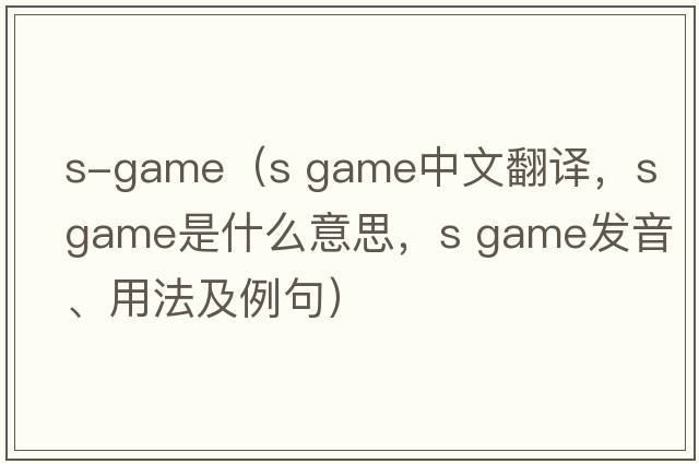 s-game（s game中文翻譯，s game是什么意思，s game發(fā)音、用法及例句）