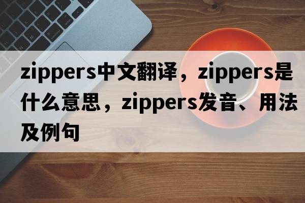 zippers中文翻譯，zippers是什么意思，zippers發(fā)音、用法及例句