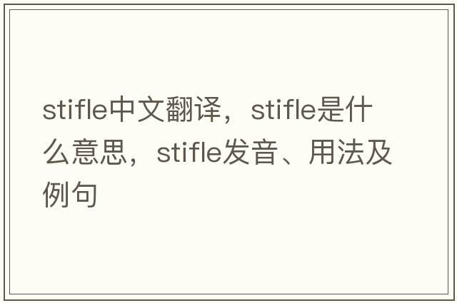 stifle中文翻譯，stifle是什么意思，stifle發(fā)音、用法及例句
