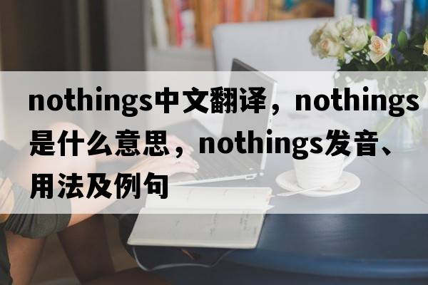 nothings中文翻譯，nothings是什么意思，nothings發(fā)音、用法及例句