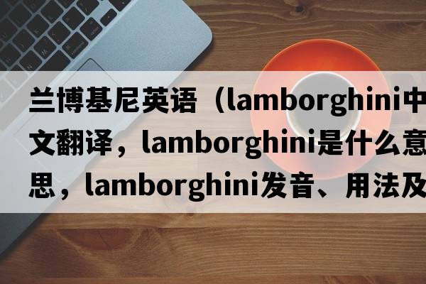 蘭博基尼英語(yǔ)（Lamborghini中文翻譯，Lamborghini是什么意思，Lamborghini發(fā)音、用法及例句）