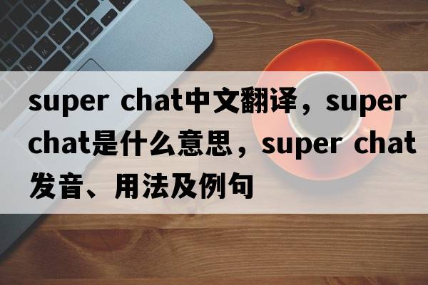 super chat中文翻譯，super chat是什么意思，super chat發(fā)音、用法及例句