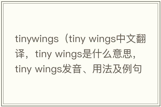 tinywings（tiny wings中文翻譯，tiny wings是什么意思，tiny wings發(fā)音、用法及例句）