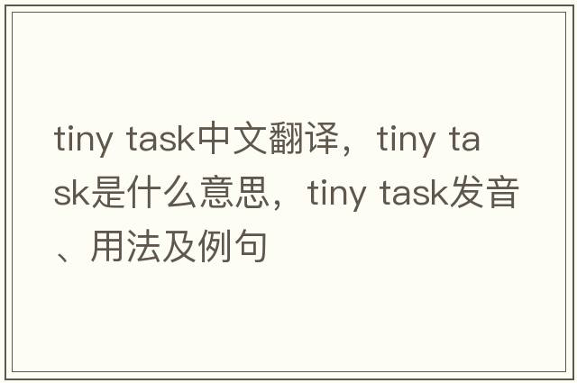 tiny task中文翻譯，tiny task是什么意思，tiny task發(fā)音、用法及例句