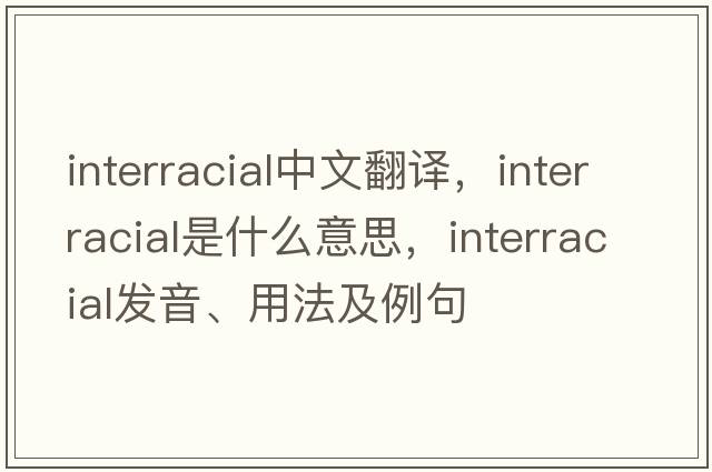 interracial中文翻譯，interracial是什么意思，interracial發(fā)音、用法及例句