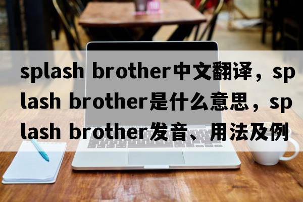 splash brother中文翻譯，splash brother是什么意思，splash brother發(fā)音、用法及例句