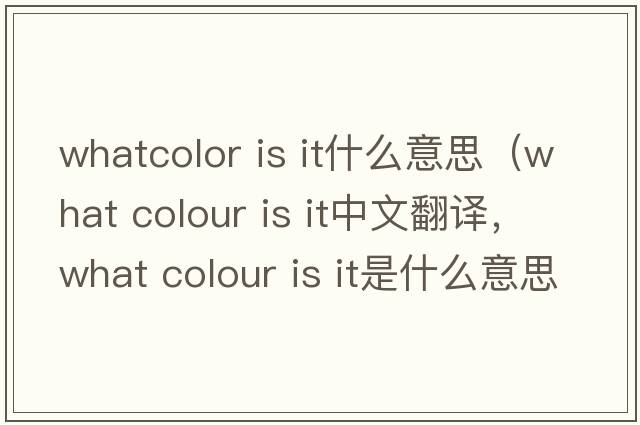 whatcolor is it什么意思（what colour is it中文翻譯，what colour is it是什么意思，what colour is it發(fā)音、用法及例句）