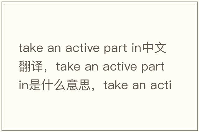 take an active part in中文翻譯，take an active part in是什么意思，take an active part in發(fā)音、用法及例句