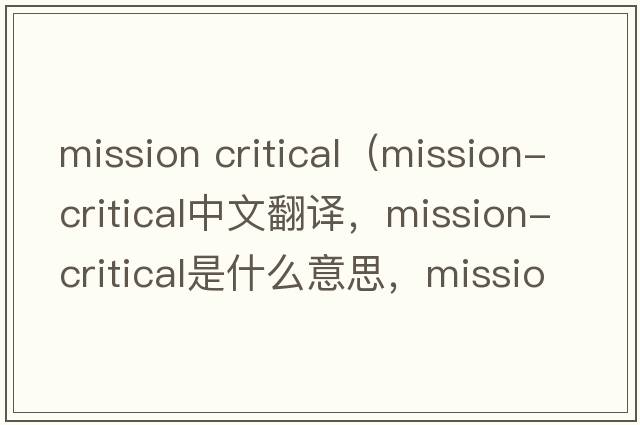 mission critical（mission-critical中文翻譯，mission-critical是什么意思，mission-critical發(fā)音、用法及例句）
