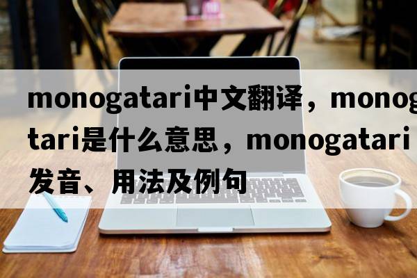 monogatari中文翻譯，monogatari是什么意思，monogatari發(fā)音、用法及例句