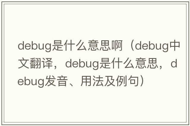 debug是什么意思?。╠ebug中文翻譯，debug是什么意思，debug發(fā)音、用法及例句）