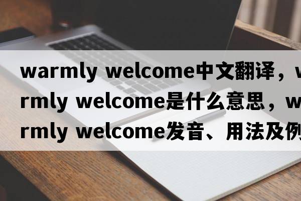 warmly welcome中文翻譯，warmly welcome是什么意思，warmly welcome發(fā)音、用法及例句
