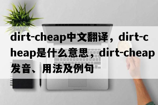 dirt-cheap中文翻譯，dirt-cheap是什么意思，dirt-cheap發(fā)音、用法及例句