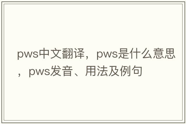 pws中文翻譯，pws是什么意思，pws發(fā)音、用法及例句