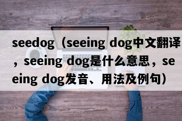 seedog（seeing dog中文翻譯，seeing dog是什么意思，seeing dog發(fā)音、用法及例句）