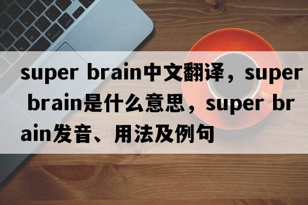 super brain中文翻譯，super brain是什么意思，super brain發(fā)音、用法及例句