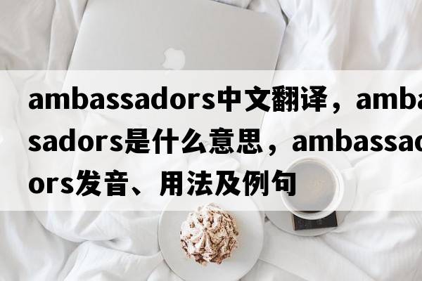 ambassadors中文翻譯，ambassadors是什么意思，ambassadors發(fā)音、用法及例句