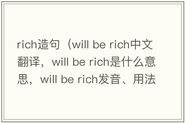 rich造句（will be rich中文翻譯，will be rich是什么意思，will be rich發(fā)音、用法及例句）