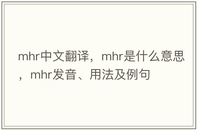 mhr中文翻譯，mhr是什么意思，mhr發(fā)音、用法及例句