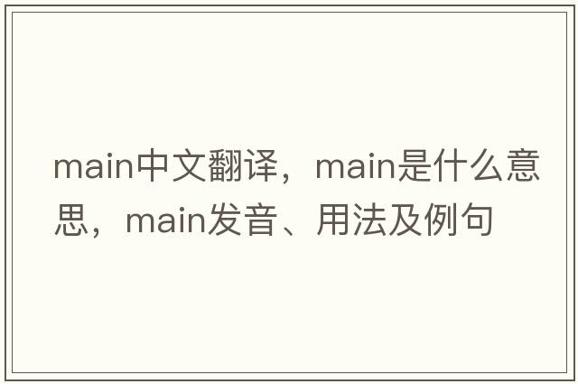 main中文翻譯，main是什么意思，main發(fā)音、用法及例句