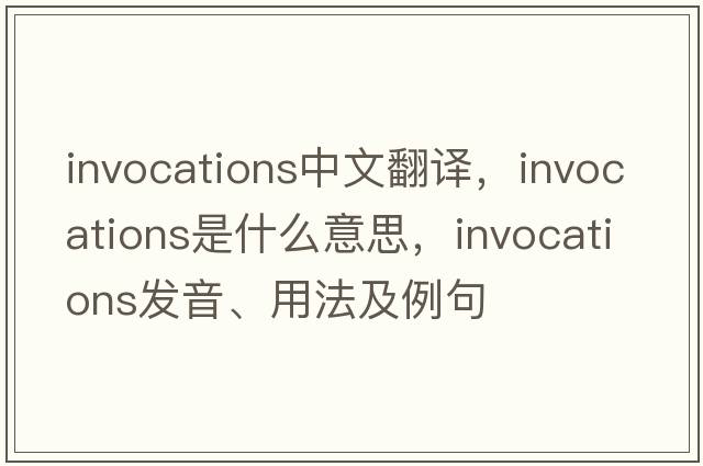 invocations中文翻譯，invocations是什么意思，invocations發(fā)音、用法及例句
