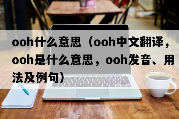 ooh什么意思（ooh中文翻譯，ooh是什么意思，ooh發(fā)音、用法及例句）