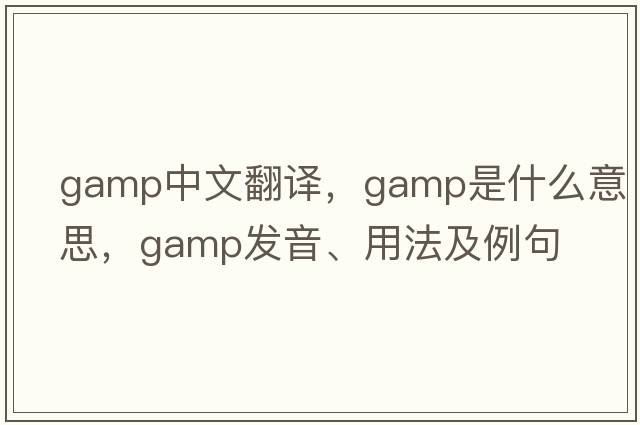 gamp中文翻譯，gamp是什么意思，gamp發(fā)音、用法及例句