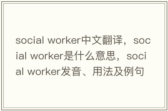 social worker中文翻譯，social worker是什么意思，social worker發(fā)音、用法及例句